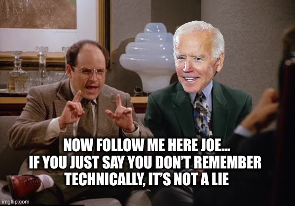 Biden gets coached | NOW FOLLOW ME HERE JOE...
IF YOU JUST SAY YOU DON’T REMEMBER 
TECHNICALLY, IT’S NOT A LIE | image tagged in costanza and biden | made w/ Imgflip meme maker