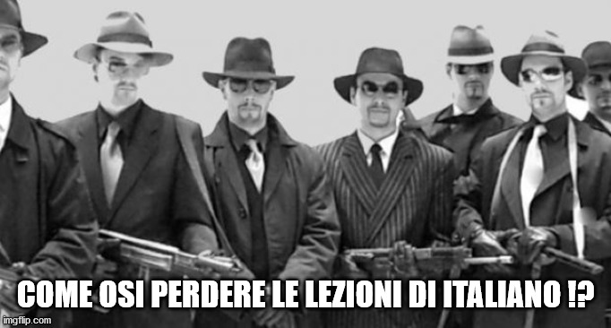 mafia | COME OSI PERDERE LE LEZIONI DI ITALIANO !? | image tagged in mafia | made w/ Imgflip meme maker