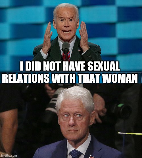 Crazy Ass Biden Bug Eyed Clinton | I DID NOT HAVE SEXUAL RELATIONS WITH THAT WOMAN | image tagged in crazy ass biden bug eyed clinton | made w/ Imgflip meme maker