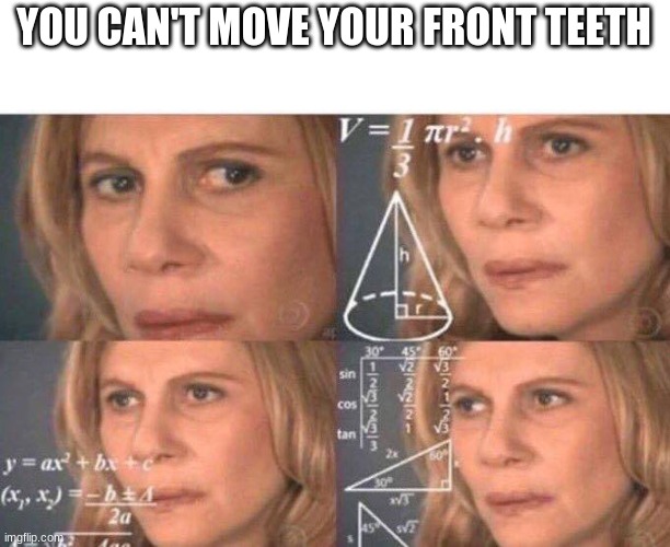 shower thought | YOU CAN'T MOVE YOUR FRONT TEETH | image tagged in math lady/confused lady | made w/ Imgflip meme maker
