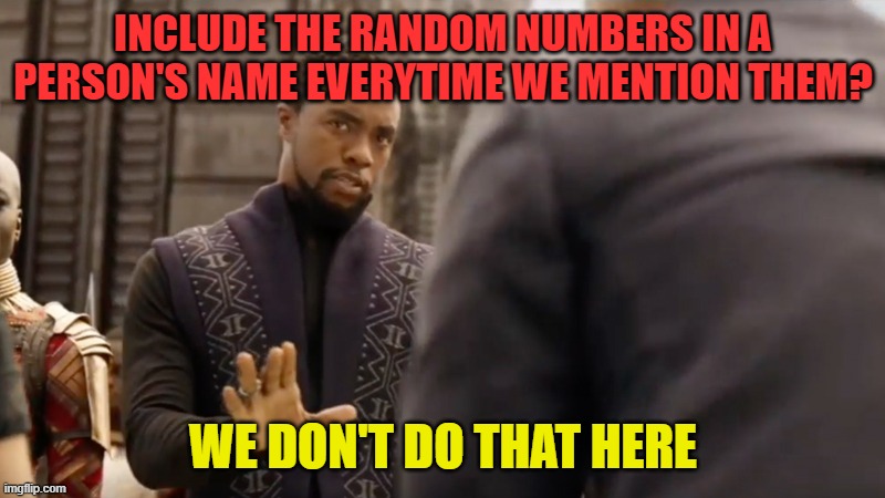 We don't do that here | INCLUDE THE RANDOM NUMBERS IN A PERSON'S NAME EVERYTIME WE MENTION THEM? WE DON'T DO THAT HERE | image tagged in we don't do that here | made w/ Imgflip meme maker