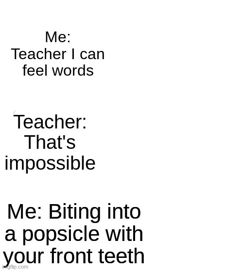 Be honest though did u feel that | Me: Teacher I can feel words; Teacher: That's impossible; Me: Biting into a popsicle with your front teeth | image tagged in memes,they're the same picture | made w/ Imgflip meme maker