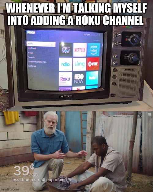 WHENEVER I'M TALKING MYSELF INTO ADDING A ROKU CHANNEL | image tagged in roku on a trinitron | made w/ Imgflip meme maker