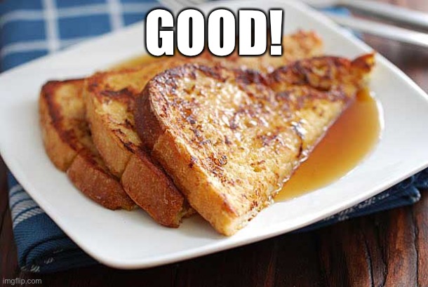French toast | GOOD! | image tagged in french toast | made w/ Imgflip meme maker