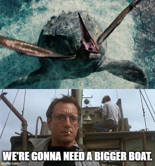 Martin Brody Meets Mosasaurus | WE'RE GONNA NEED A BIGGER BOAT. | image tagged in going to need a bigger boat,jurassic world,jaws,jurassic park | made w/ Imgflip meme maker
