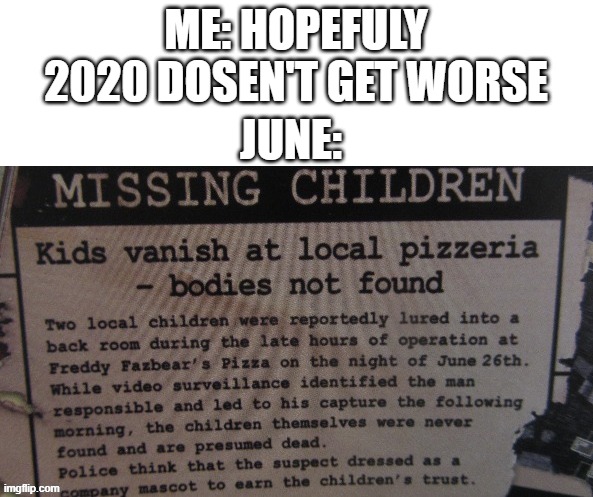 fnaf | ME: HOPEFULY 2020 DOSEN'T GET WORSE; JUNE: | image tagged in fnaf missing children | made w/ Imgflip meme maker