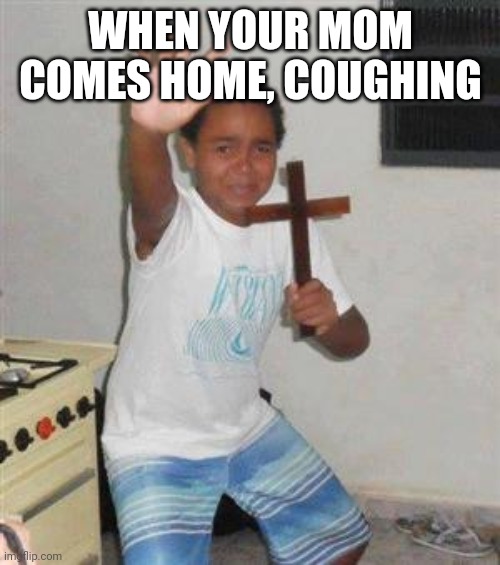 Scared Kid | WHEN YOUR MOM COMES HOME, COUGHING | image tagged in scared kid | made w/ Imgflip meme maker