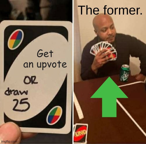 Get an upvote The former. | image tagged in memes,uno draw 25 cards | made w/ Imgflip meme maker