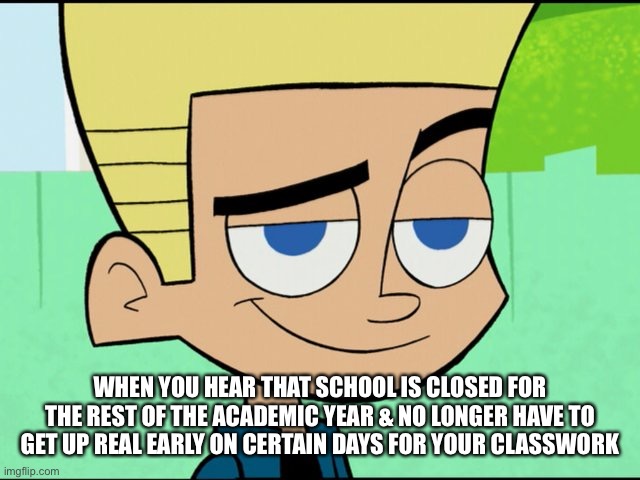 Johnny test | WHEN YOU HEAR THAT SCHOOL IS CLOSED FOR THE REST OF THE ACADEMIC YEAR & NO LONGER HAVE TO GET UP REAL EARLY ON CERTAIN DAYS FOR YOUR CLASSWORK | image tagged in johnny test | made w/ Imgflip meme maker