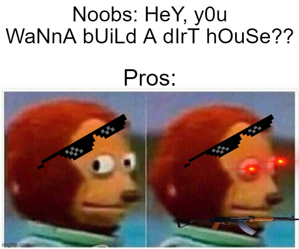 minecraft noobs | Noobs: HeY, y0u WaNnA bUiLd A dIrT hOuSe?? Pros: | image tagged in memes,monkey puppet | made w/ Imgflip meme maker