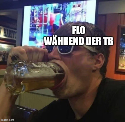 FLO WÄHREND DER TB | image tagged in guy gulps beer | made w/ Imgflip meme maker