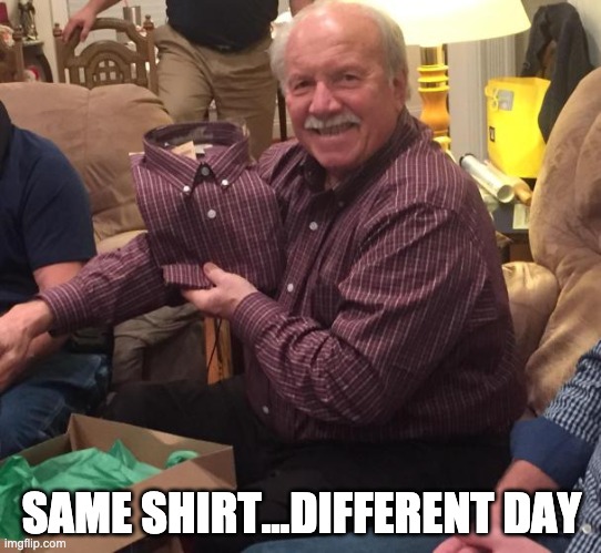Same shirt | SAME SHIRT...DIFFERENT DAY | image tagged in same shirt,different day | made w/ Imgflip meme maker
