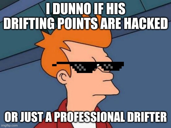 Futurama Fry | I DUNNO IF HIS DRIFTING POINTS ARE HACKED; OR JUST A PROFESSIONAL DRIFTER | image tagged in memes,futurama fry | made w/ Imgflip meme maker