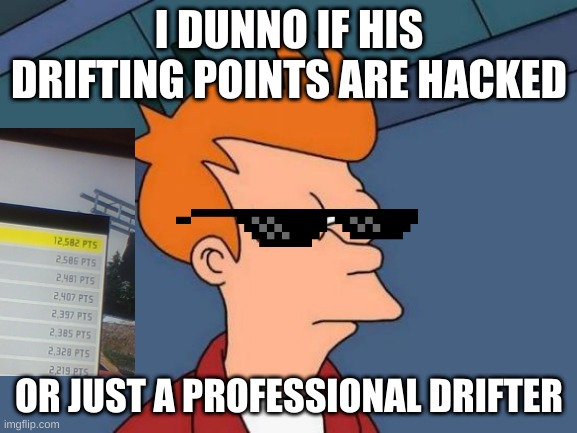 I DUNNO IF HIS DRIFTING POINTS ARE HACKED; OR JUST A PROFESSIONAL DRIFTER | image tagged in futurama fry,futurama,drifting,nfs prostreet,professionals only,certified drifter | made w/ Imgflip meme maker