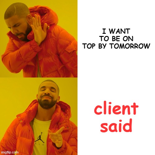 Drake Hotline Bling Meme | I WANT TO BE ON TOP BY TOMORROW; client said | image tagged in memes,drake hotline bling | made w/ Imgflip meme maker