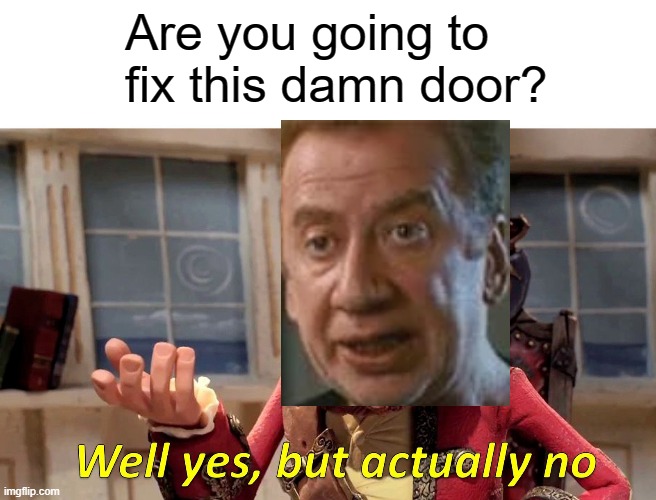 Well Yes, But Actually No Meme | Are you going to fix this damn door? | image tagged in memes,well yes but actually no | made w/ Imgflip meme maker
