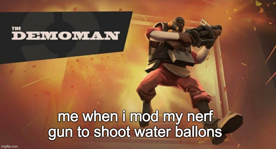 anyone ever done this | me when i mod my nerf gun to shoot water ballons | image tagged in demoman,boom | made w/ Imgflip meme maker