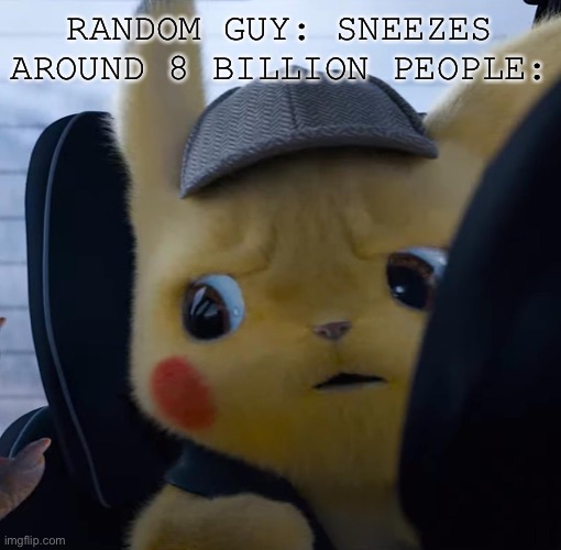 Unsettled detective pikachu | RANDOM GUY: SNEEZES
AROUND 8 BILLION PEOPLE: | image tagged in unsettled detective pikachu | made w/ Imgflip meme maker