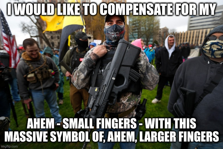 Oh, and don't trample on my rights to endanger others, but good for me for wearing a mask! | I WOULD LIKE TO COMPENSATE FOR MY; AHEM - SMALL FINGERS - WITH THIS MASSIVE SYMBOL OF, AHEM, LARGER FINGERS | image tagged in covid-19,protests,guns,stupidity,small fingers,humor | made w/ Imgflip meme maker