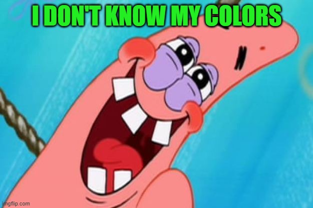 patrick star | I DON'T KNOW MY COLORS | image tagged in patrick star | made w/ Imgflip meme maker