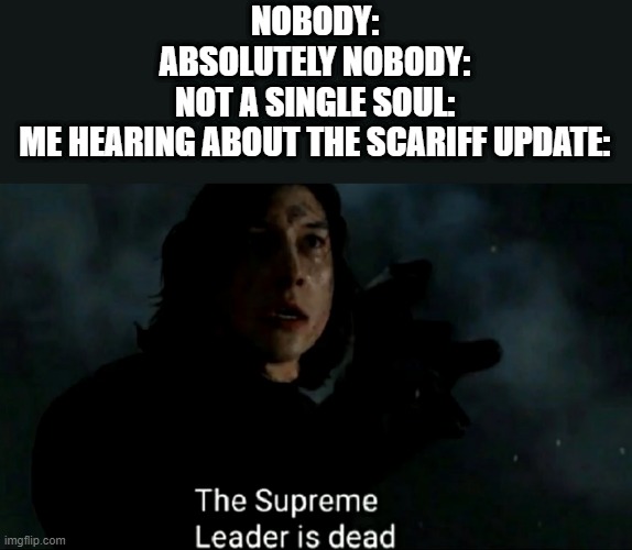 Welp, it was nice while it lasted | NOBODY:
ABSOLUTELY NOBODY:
NOT A SINGLE SOUL:
ME HEARING ABOUT THE SCARIFF UPDATE: | image tagged in the supreme leader is dead,scarif update,star wars battlefront 2 | made w/ Imgflip meme maker