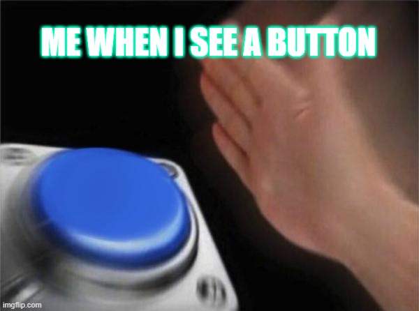 Blank Nut Button Meme | ME WHEN I SEE A BUTTON | image tagged in memes,blank nut button | made w/ Imgflip meme maker