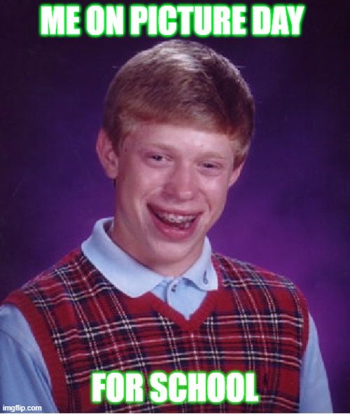 Bad Luck Brian | ME ON PICTURE DAY; FOR SCHOOL | image tagged in memes,bad luck brian | made w/ Imgflip meme maker
