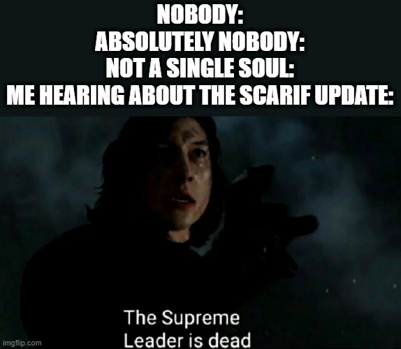 Welp, it was nice while it lasted | NOBODY:
ABSOLUTELY NOBODY:
NOT A SINGLE SOUL:
ME HEARING ABOUT THE SCARIF UPDATE: | image tagged in the supreme leader is dead,ea,scarif update,star wars battlefront 2 | made w/ Imgflip meme maker