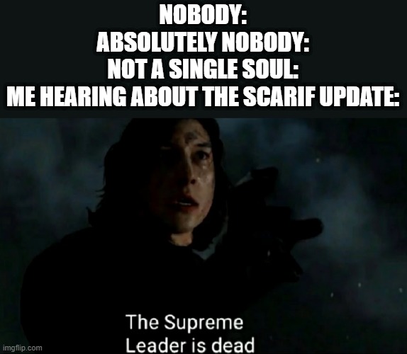 The Supreme Leader is dead | NOBODY:
ABSOLUTELY NOBODY:
NOT A SINGLE SOUL:
ME HEARING ABOUT THE SCARIF UPDATE: | image tagged in the supreme leader is dead,ea,star wars battlefront 2,scarif update | made w/ Imgflip meme maker