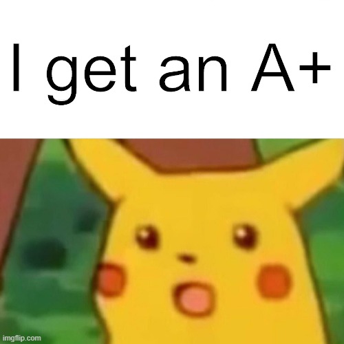 Surprised Pikachu Meme | I get an A+ | image tagged in memes,surprised pikachu | made w/ Imgflip meme maker