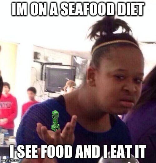 Black Girl Wat | IM ON A SEAFOOD DIET; I SEE FOOD AND I EAT IT | image tagged in memes,black girl wat | made w/ Imgflip meme maker