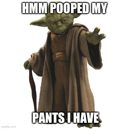 HMM POOPED MY; PANTS I HAVE | made w/ Imgflip meme maker