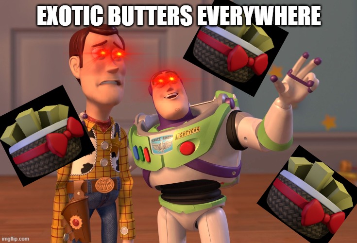 EXOTIC BUTTERS >:) | EXOTIC BUTTERS EVERYWHERE | image tagged in memes,x x everywhere | made w/ Imgflip meme maker