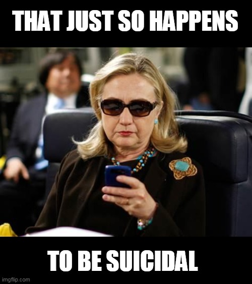 Hillary Clinton Cellphone Meme | THAT JUST SO HAPPENS TO BE SUICIDAL | image tagged in memes,hillary clinton cellphone | made w/ Imgflip meme maker