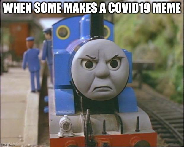 m | WHEN SOME MAKES A COVID19 MEME | image tagged in thomas the tank engine | made w/ Imgflip meme maker