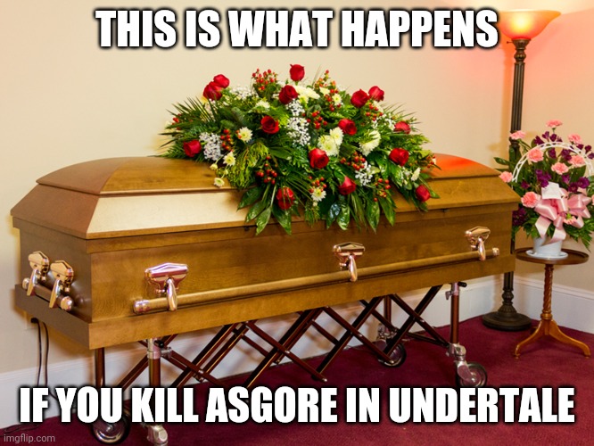 "R.I.P. Asgore" | THIS IS WHAT HAPPENS; IF YOU KILL ASGORE IN UNDERTALE | image tagged in casket,memes,asgore,undertale | made w/ Imgflip meme maker