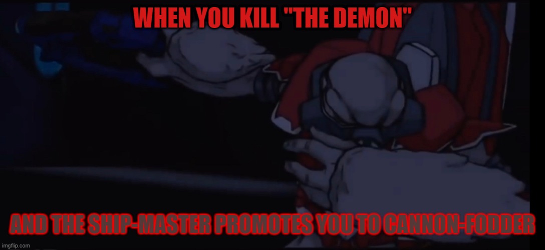 WHEN YOU KILL "THE DEMON"; AND THE SHIP-MASTER PROMOTES YOU TO CANNON-FODDER | image tagged in halo | made w/ Imgflip meme maker