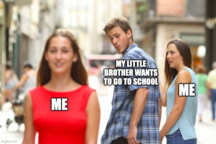 Junior | MY LITTLE BROTHER WANTS TO GO TO SCHOOL; ME; ME | image tagged in memes,distracted boyfriend | made w/ Imgflip meme maker