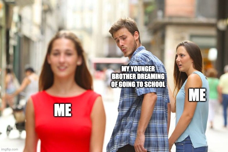 Junior | MY YOUNGER BROTHER DREAMING OF GOING TO SCHOOL; ME; ME | image tagged in memes,distracted boyfriend | made w/ Imgflip meme maker