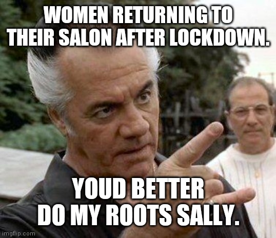 Paulie Gualtieri | WOMEN RETURNING TO THEIR SALON AFTER LOCKDOWN. YOUD BETTER DO MY ROOTS SALLY. | image tagged in paulie gualtieri | made w/ Imgflip meme maker