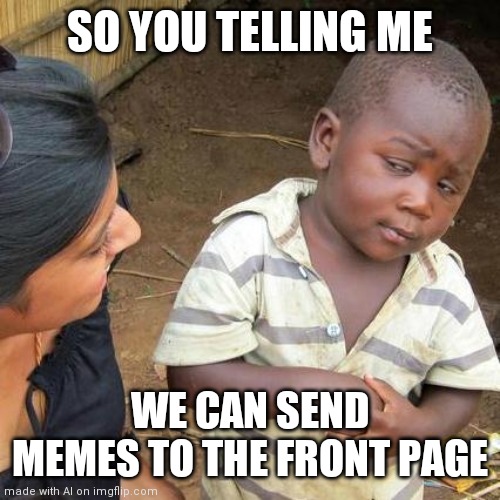 Likely story | SO YOU TELLING ME; WE CAN SEND MEMES TO THE FRONT PAGE | image tagged in memes,third world skeptical kid | made w/ Imgflip meme maker