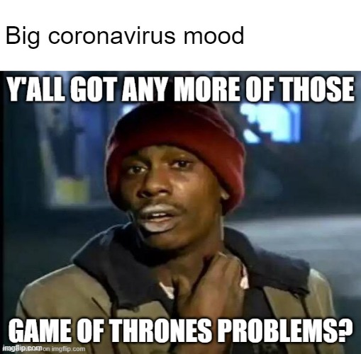 Big coronavirus mood | Big coronavirus mood | image tagged in y'all got any more of that,game of thrones,covid-19,coronavirus,artificial intelligence,memes | made w/ Imgflip meme maker