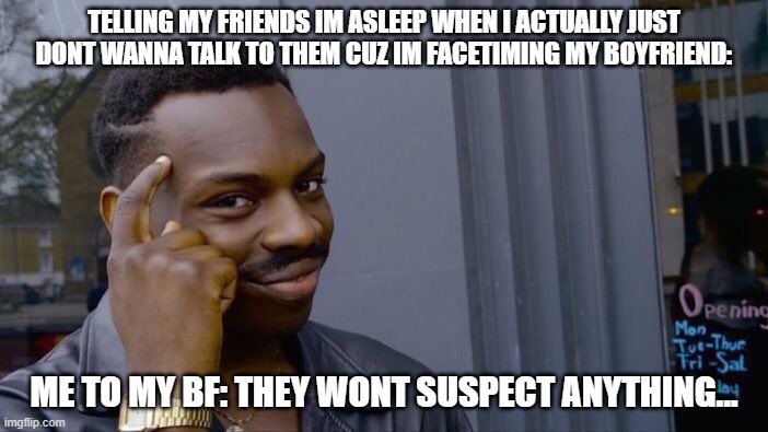 this fr happened atleast 3 times... or more... | TELLING MY FRIENDS IM ASLEEP WHEN I ACTUALLY JUST DONT WANNA TALK TO THEM CUZ IM FACETIMING MY BOYFRIEND:; ME TO MY BF: THEY WONT SUSPECT ANYTHING... | image tagged in memes,roll safe think about it | made w/ Imgflip meme maker