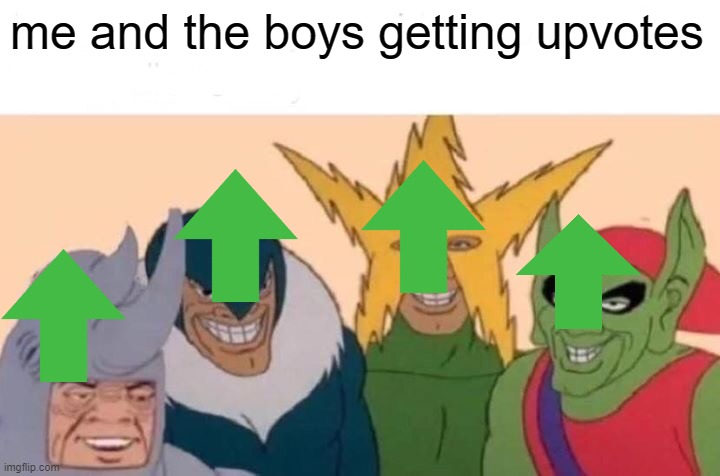 Me and the boys | me and the boys getting upvotes | image tagged in memes,me and the boys | made w/ Imgflip meme maker