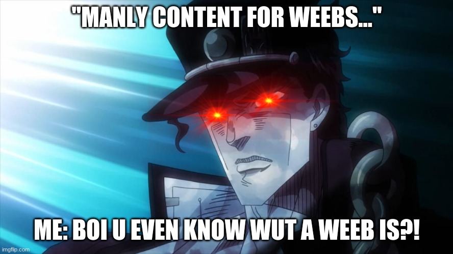 NANI? | "MANLY CONTENT FOR WEEBS..."; ME: BOI U EVEN KNOW WUT A WEEB IS?! | image tagged in nani | made w/ Imgflip meme maker