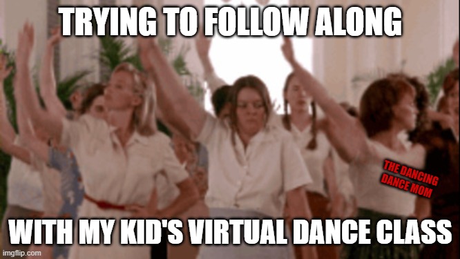 Mom's Virtual Dance Class | TRYING TO FOLLOW ALONG; THE DANCING DANCE MOM; WITH MY KID'S VIRTUAL DANCE CLASS | image tagged in dance,virtual,marla hooch,a league of their own | made w/ Imgflip meme maker