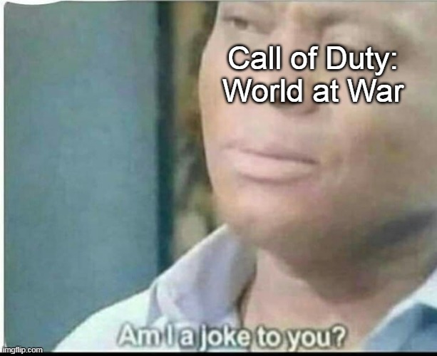 am i joke to you? | Call of Duty: World at War | image tagged in am i joke to you | made w/ Imgflip meme maker