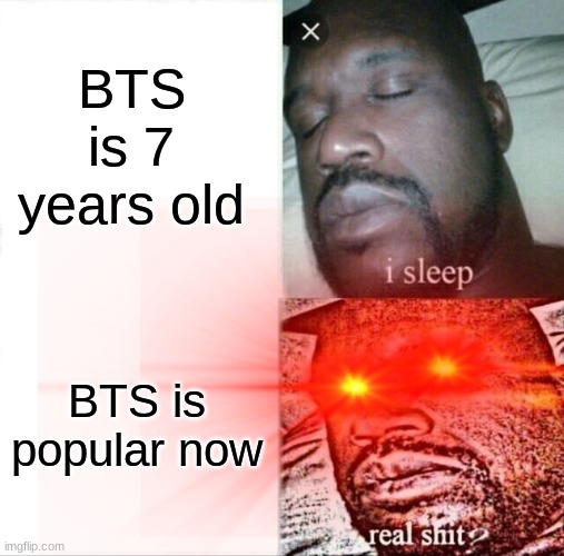 lol wut | BTS is 7 years old; BTS is popular now | image tagged in boi | made w/ Imgflip meme maker