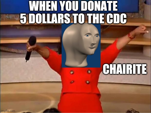Chairite | WHEN YOU DONATE 5 DOLLARS TO THE CDC; CHAIRITE | image tagged in memes,oprah you get a,meme man | made w/ Imgflip meme maker
