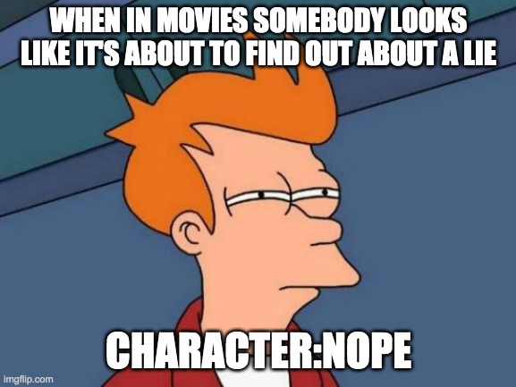 Futurama Fry Meme | WHEN IN MOVIES SOMEBODY LOOKS LIKE IT'S ABOUT TO FIND OUT ABOUT A LIE; CHARACTER:NOPE | image tagged in memes,futurama fry | made w/ Imgflip meme maker